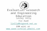 Evaluation Research and Engineering Education Lesley Jolly For AaeE ljolly@bigpond.net.au ERM wiki at .