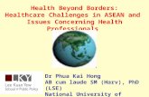 Health Beyond Borders: Healthcare Challenges in ASEAN and Issues Concerning Health Professionals Dr Phua Kai Hong AB cum laude SM (Harv), PhD (LSE) National.