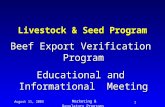 August 11, 2003 Marketing & Regulatory Programs 1 Livestock & Seed Program Beef Export Verification Program Educational and Informational Meeting.