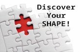 Discover Your SHAPE! Discover Your SHAPE!. God put us together in a certain way to fit into certain places and things so He can be glorified and we can.