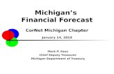 Michigan’s Financial Forecast CorNet Michigan Chapter January 14, 2010 Mark P. Haas Chief Deputy Treasurer Michigan Department of Treasury.