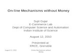 August 12, 2010Online Mechanisms without Money On-line Mechanisms without Money Sujit Gujar E-Commerce Lab Dept of Computer Science and Automation Indian.