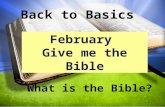 Back to Basics What is the Bible? February Give me the Bible.