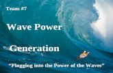 Wave Power Generation Team #7 “Plugging into the Power of the Waves”