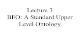 Lecture 3 BFO: A Standard Upper Level Ontology. 2 BFO als standard upper-level Ontologie Introduces Basic Formal Ontology (BFO) Shows how BFO is extended.