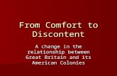 From Comfort to Discontent A change in the relationship between Great Britain and its American Colonies.
