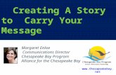 Creating A Story to Carry Your Message Margaret Enloe Communications Director Chesapeake Bay Program Alliance for the Chesapeake Bay .