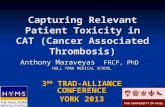 Capturing Relevant Patient Toxicity in CAT (Cancer Associated Thrombosis) Anthony Maraveyas FRCP, PhD HULL YORK MEDICAL SCHOOL 3 RD TRAD-ALLIANCE CONFERENCE.
