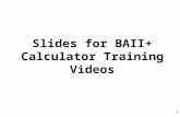 1 Slides for BAII+ Calculator Training Videos. 2 Slides for Lesson 1 There are no corresponding slides for Lesson 1, “Introduction to the Calculator”