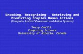 Encoding, Recognizing, Retrieving and Predicting Complex Human Actions (Computer Assisted Perception and Action Systems) Terry Caelli Computing Science.