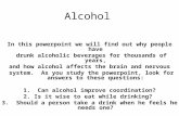 Alcohol In this powerpoint we will find out why people have drunk alcoholic beverages for thousands of years, and how alcohol affects the brain and nervous.