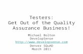 Testers: Get Out of the Quality Assurance Business! Michael Bolton DevelopSense  Denver SQuAD March 2011 .