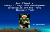 Jean Piaget’s Theory of Cognitive Development: Egocentrism and the Three-Mountain Task By: Martin Lopez.