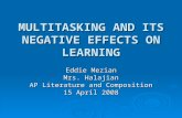 MULTITASKING AND ITS NEGATIVE EFFECTS ON LEARNING Eddie Mezian Mrs. Halajian AP Literature and Composition 15 April 2008.