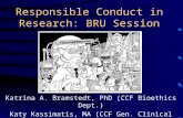 Responsible Conduct in Research: BRU Session Katrina A. Bramstedt, PhD (CCF Bioethics Dept.) Katy Kassimatis, MA (CCF Gen. Clinical Research Center)