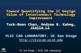 UC San Diego / VLSI CAD Laboratory Toward Quantifying the IC Design Value of Interconnect Technology Improvement Tuck-Boon Chan, Andrew B. Kahng, Jiajia.