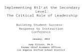 Implementing RtI 2 at the Secondary Level: The Critical Role of Leadership Building Student Success: Response to Instruction Conference January, 2012 Judy.