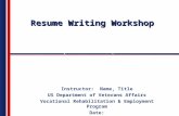 Resume Writing Workshop Instructor: Name, Title US Department of Veterans Affairs Vocational Rehabilitation & Employment Program Date: