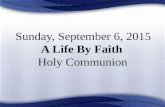 Sunday, September 6, 2015 A Life By Faith Holy Communion.