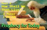 Part 6 How Shall We Then Live? 2 Peter 3:11-18. Theme The prophecies of God are promises designed to transform the people of God into godly people.