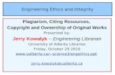 Engineering Ethics and Integrity Plagiarism, Citing Resources, Copyright and Ownership of Original Works Presented by: Jerry Kowalyk – Engineering Librarian.