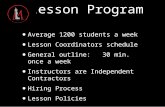 Lesson Program Average 1200 students a week Lesson Coordinators schedule General outline: 30 min. once a week Instructors are Independent Contractors Hiring.