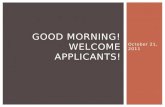 October 21, 2011 GOOD MORNING! WELCOME APPLICANTS!