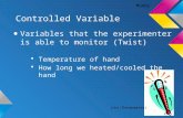 Controlled Variable Variables that the experimenter is able to monitor (Twist)  Temperature of hand  How long we heated/cooled the hand Maddy (Hot-Thermometer)