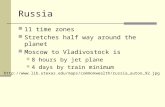 Russia 11 time zones Stretches half way around the planet Moscow to Vladivostock is 8 hours by jet plane 4 days by train minimum .