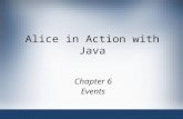 Alice in Action with Java Chapter 6 Events. Alice in Action with Java2 Objectives Create new events in Alice Create handler methods for Alice events Use.