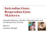 Introduction: Reproduction Matters Transformations: Gender, Reproduction and Contemporary Society Week 2 Caroline Wright.