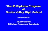 The IB Diploma Program at Scotts Valley High School January 2014 David Crawford IB Diploma Programme Coordinator.