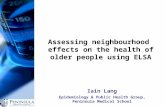 Assessing neighbourhood effects on the health of older people using ELSA Iain Lang Epidemiology & Public Health Group, Peninsula Medical School.