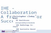 Slide 1 IHE - Collaboration A framework for Success Christopher Lindop, MSEE GE Healthcare Interoperability & Standards IHE Radiology Co-Chair IHE Australia.