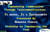E mpowering C ommunities T hrough T elecommunications I t works, I t’s S ustainable Presented By N obuhle C honco W orkshop on E mpowering the P oor 02/12/02.