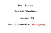 Ms. Soles Social Studies Lesson 25 South America: Paraguay.