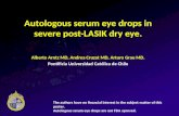 Autologous serum eye drops in severe post-LASIK dry eye. Alberto Arntz MD, Andrea Cruzat MD, Arturo Grau MD. Pontificia Universidad Católica de Chile The.