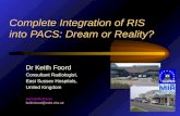Dr Keith Foord Consultant Radiologist, East Sussex Hospitals, United Kingdom  keith.foord@esht.nhs.uk Complete Integration of RIS into PACS:
