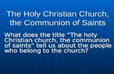 The Holy Christian Church, the Communion of Saints What does the title “The holy Christian church, the communion of saints” tell us about the people who