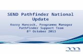 SEND Pathfinder National Update Kerry Hancock, Programme Manager Pathfinder Support Team 8 th October 2013.