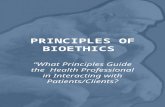PRINCIPLES OF BIOETHICS “What Principles Guide the Health Professional in Interacting with Patients/Clients?