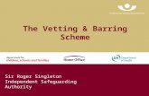 The Vetting & Barring Scheme Sir Roger Singleton Independent Safeguarding Authority.