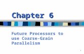 1 Chapter 6 Future Processors to use Coarse- Grain Parallelism.