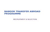 BANGOR TRANSFER ABROAD PROGRAMME RECRUITMENT & SELECTION.
