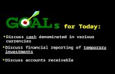 S for Today: l Discuss cash denominated in various currencies l Discuss financial reporting of temporary investments l Discuss accounts receivable.