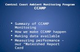 Central Coast Ambient Monitoring Program CCAMP  Summary of CCAMP Monitoring  How we make CCAMP happen  Making data available  Measuring performance.