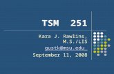 TSM 251 Kara J. Rawlins, M.S./LIS gustk@msu.edu September 11, 2008.