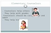 Elementary Counselors. Counselors help others. They help with grades.Counselors should be caring kind and sweet. They help kids.