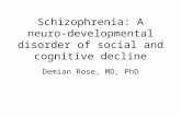 Schizophrenia: A neuro- developmental disorder of social and cognitive decline Demian Rose, MD, PhD.