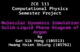 Molecular Dynamics Simulation Solid-Liquid Phase Diagram of Argon ZCE 111 Computational Physics Semester Project by Gan Sik Hong (105513) Hwang Hsien Shiung.